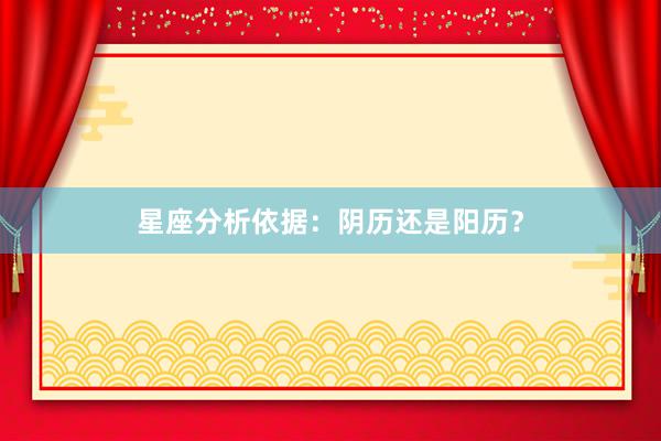 星座分析依据：阴历还是阳历？