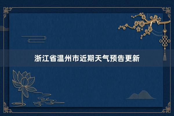 浙江省温州市近期天气预告更新